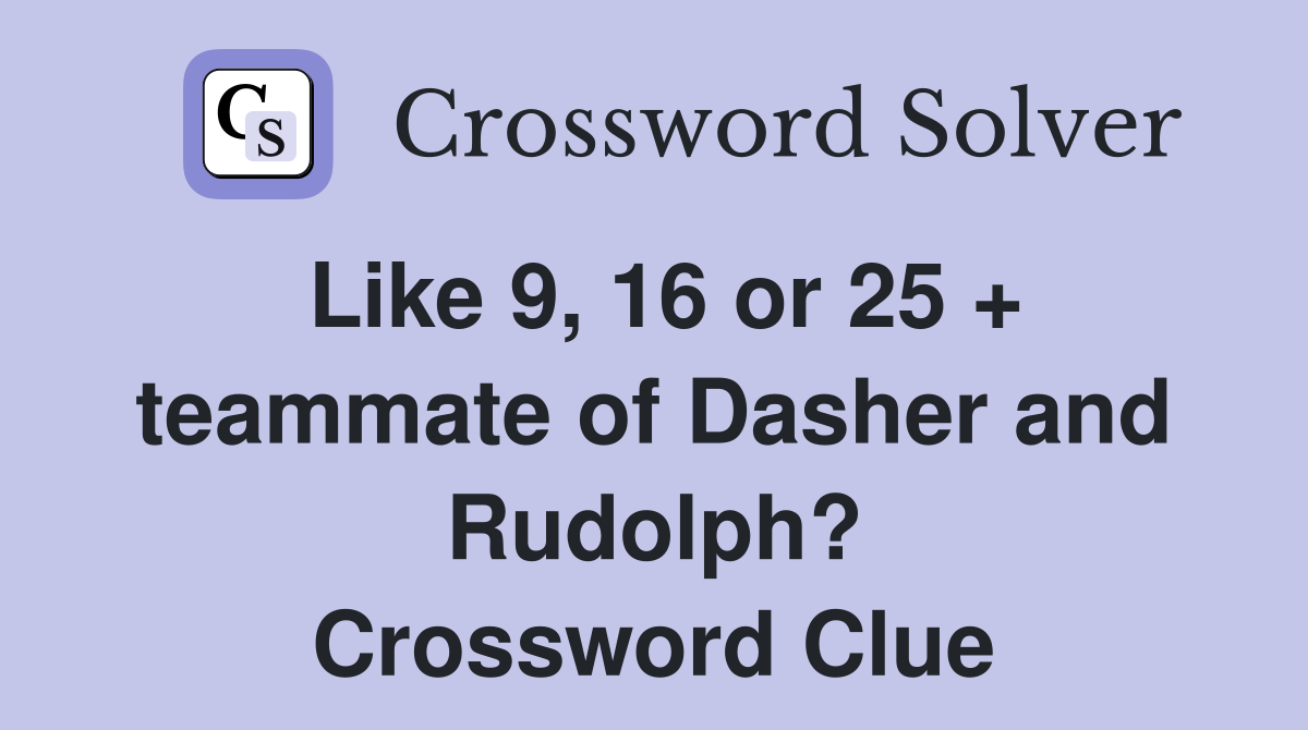 Like 9, 16 or 25 + teammate of Dasher and Rudolph? Crossword Clue